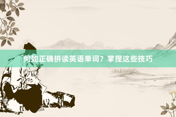 何如正确拼读英语单词？掌捏这些技巧