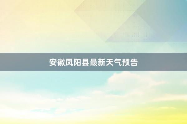 安徽凤阳县最新天气预告